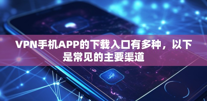 VPN手机APP的下载入口有多种,以下是常见的主要渠道