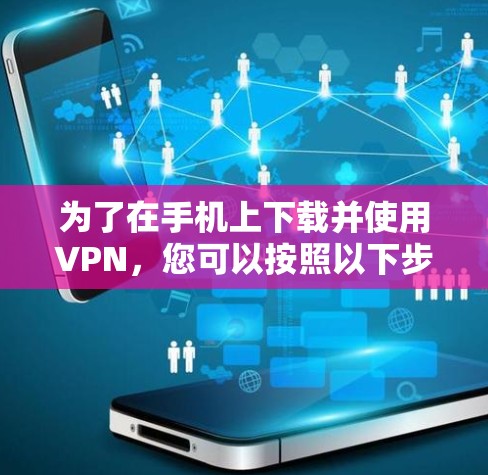 为了在手机上下载并使用VPN,您可以按照以下步骤操作