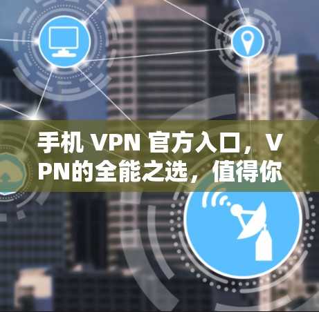 手机 VPN 官方入口,VPN的全能之选,值得你深究