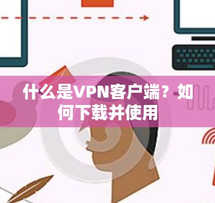 什么是VPN客户端?如何下载并使用