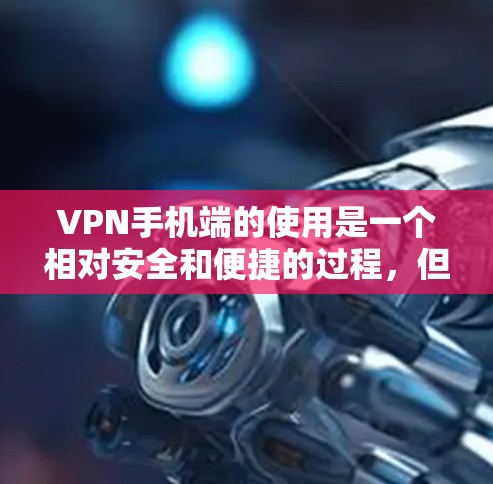 VPN手机端的使用是一个相对安全和便捷的过程,但需要确保设备、网络和数据的安全。以下是一些关于VPN手机端的使用指南,帮助你更好地理解和操作 VPN手机端的使用是一个相对安全和便捷的过程,但需要确保设备、网络和数据的安全。以下是一些关于VPN手机端的使用指南,帮助你更好地理解和操作